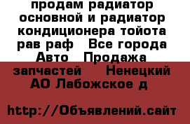 продам радиатор основной и радиатор кондиционера тойота рав раф - Все города Авто » Продажа запчастей   . Ненецкий АО,Лабожское д.